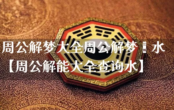 周公解梦大全周公解梦蹚水【周公解能大全查询水】_https://www.nbtfsb.com_国学动态_第1张