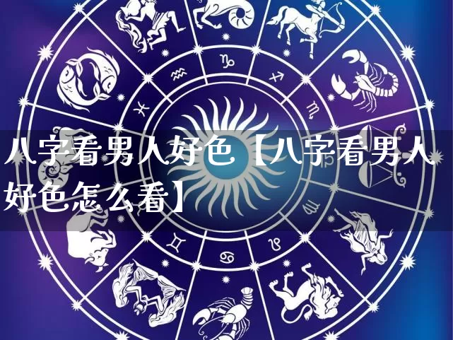 八字看男人好色【八字看男人好色怎么看】_https://www.nbtfsb.com_八字算命_第1张