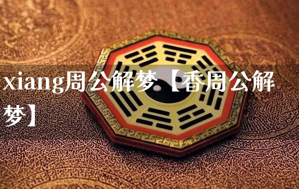 xiang周公解梦【香周公解梦】_https://www.nbtfsb.com_周公解梦_第1张