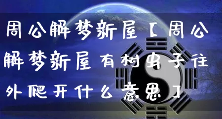周公解梦新屋【周公解梦新屋有树虫子往外爬开什么意思】_https://www.nbtfsb.com_国学动态_第1张