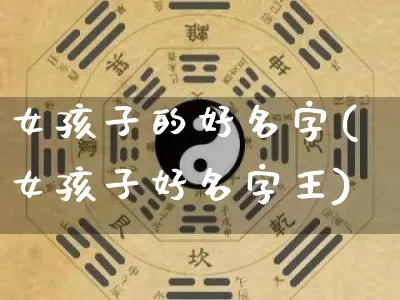 女孩子的好名字(女孩子好名字王)_https://www.nbtfsb.com_生肖星座_第1张