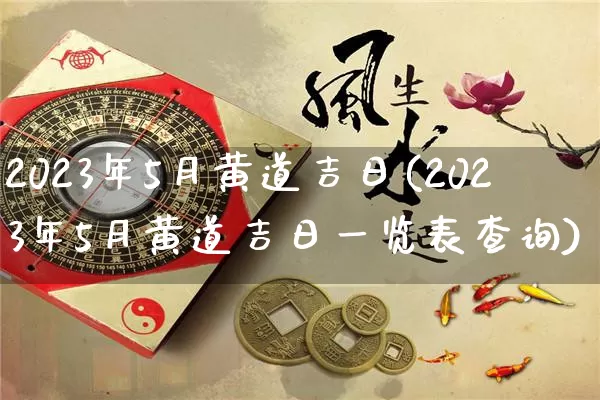 2023年5月黄道吉日(2023年5月黄道吉日一览表查询)_生肖星座_第1张_易东行 2023年5月黄道吉日(2023年5月黄道吉日一览表查询)_https://www.nbtfsb.com_生肖星座_第1张