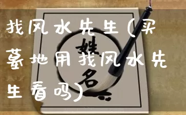 找风水先生(买墓地用找风水先生看吗)_https://www.nbtfsb.com_国学动态_第1张