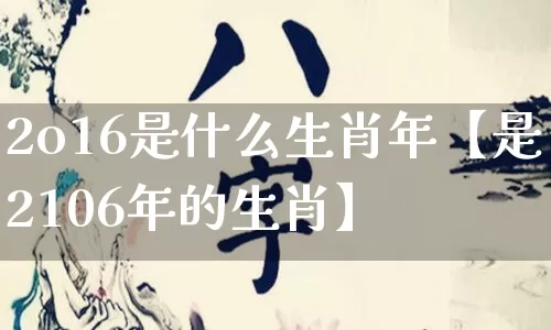 2o16是什么生肖年【是2106年的生肖】_https://www.nbtfsb.com_国学动态_第1张