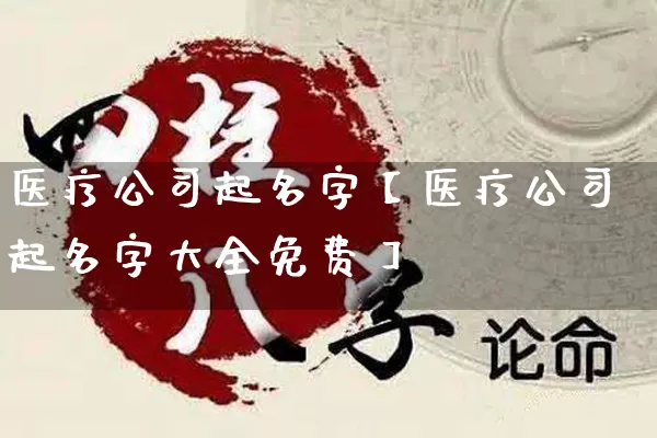 医疗公司起名字【医疗公司起名字大全免费】_https://www.nbtfsb.com_八字算命_第1张