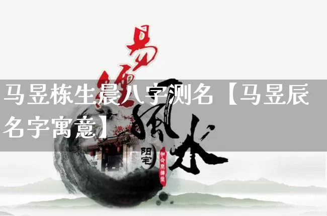 马昱栋生晨八字测名【马昱辰名字寓意】_https://www.nbtfsb.com_易经起名_第1张