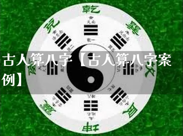 古人算八字【古人算八字案例】_https://www.nbtfsb.com_五行风水_第1张