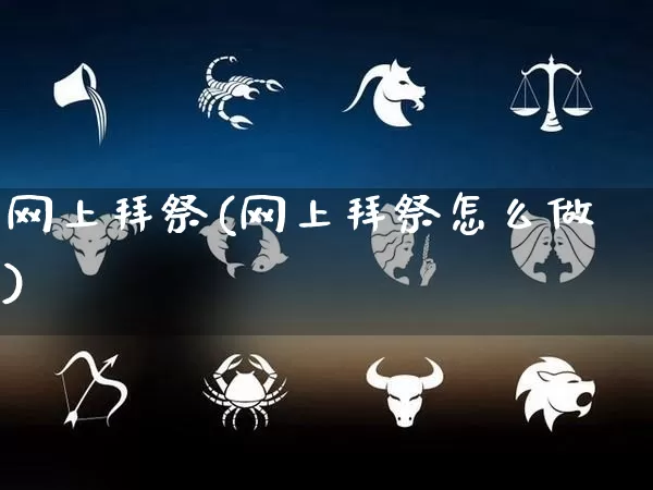 网上拜祭(网上拜祭怎么做)_https://www.nbtfsb.com_易经起名_第1张