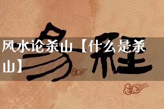 风水论杀山【什么是杀山】_https://www.nbtfsb.com_八字算命_第1张