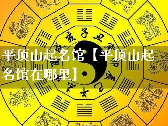 平顶山起名馆【平顶山起名馆在哪里】_https://www.nbtfsb.com_五行风水_第1张