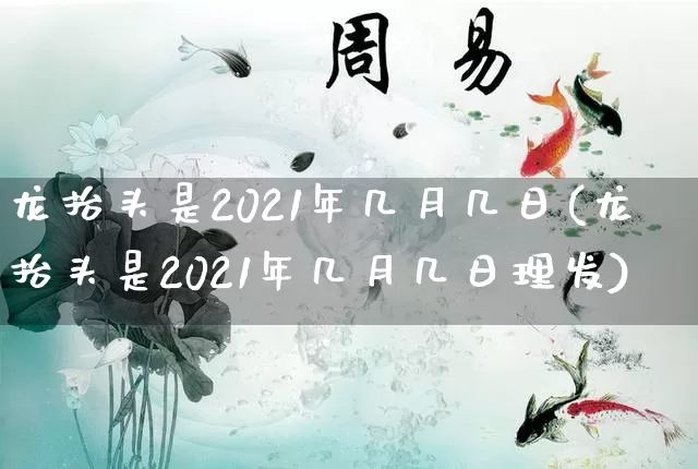 龙抬头是2021年几月几日(龙抬头是2021年几月几日理发)_https://www.nbtfsb.com_道源国学_第1张