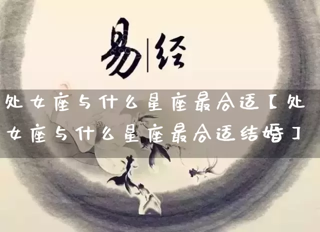 处女座与什么星座最合适【处女座与什么星座最合适结婚】_https://www.nbtfsb.com_八字算命_第1张