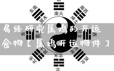易经研究属鸡的开运食物【属鸡开运物件】_https://www.nbtfsb.com_五行风水_第1张