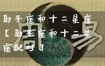 射手座和十二星座【射手座和十二星座配对】_https://www.nbtfsb.com_道源国学_第1张