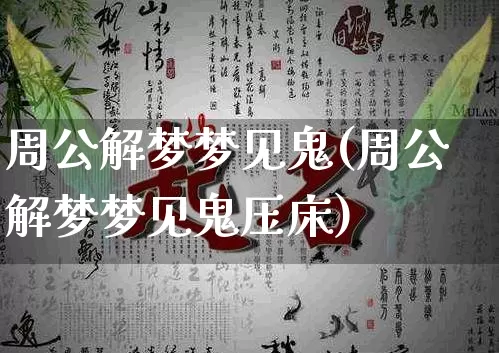 周公解梦梦见鬼(周公解梦梦见鬼压床)_https://www.nbtfsb.com_道源国学_第1张