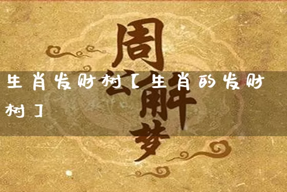 生肖发财树【生肖的发财树】_https://www.nbtfsb.com_周公解梦_第1张