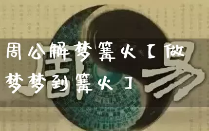 周公解梦篝火【做梦梦到篝火】_https://www.nbtfsb.com_国学动态_第1张
