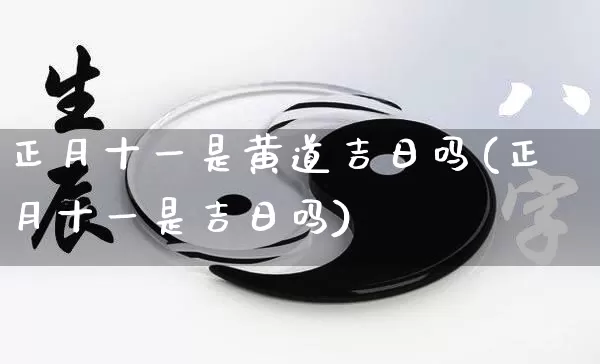 正月十一是黄道吉日吗(正月十一是吉日吗)_https://www.nbtfsb.com_八字算命_第1张