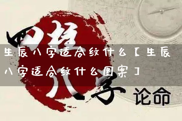 生辰八字适合纹什么【生辰八字适合纹什么图案】_https://www.nbtfsb.com_八字算命_第1张