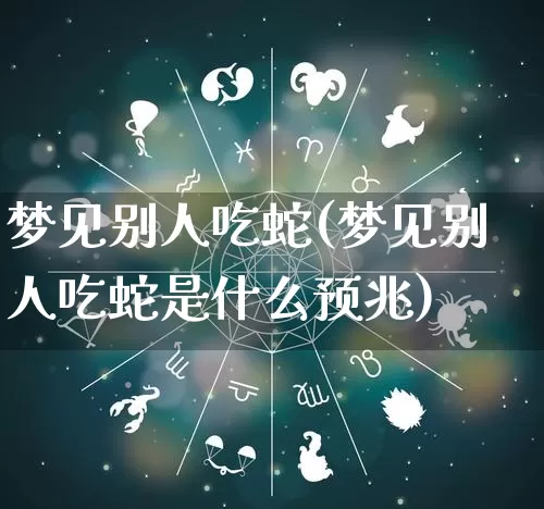 梦见别人吃蛇(梦见别人吃蛇是什么预兆)_https://www.nbtfsb.com_五行风水_第1张