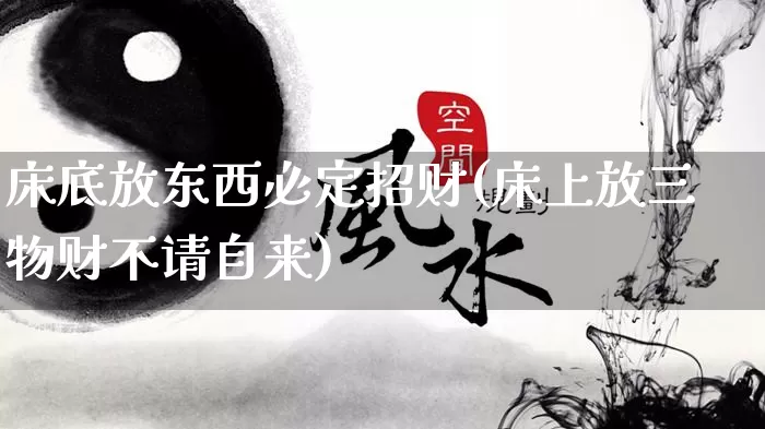 床底放东西必定招财(床上放三物财不请自来)_https://www.nbtfsb.com_周公解梦_第1张