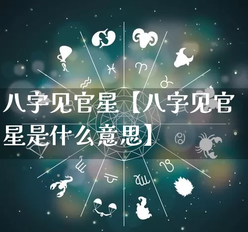 八字见官星【八字见官星是什么意思】_https://www.nbtfsb.com_生肖星座_第1张