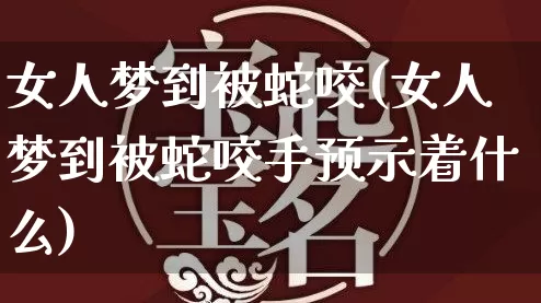 女人梦到被蛇咬(女人梦到被蛇咬手预示着什么)_https://www.nbtfsb.com_生肖星座_第1张
