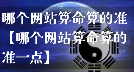 哪个网站算命算的准【哪个网站算命算的准一点】_https://www.nbtfsb.com_五行风水_第1张