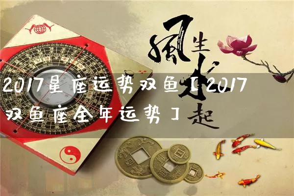 2017星座运势双鱼【2017双鱼座全年运势】_https://www.nbtfsb.com_八字算命_第1张