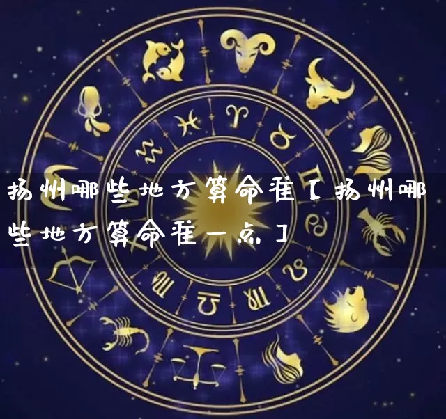 扬州哪些地方算命准【扬州哪些地方算命准一点】_https://www.nbtfsb.com_道源国学_第1张
