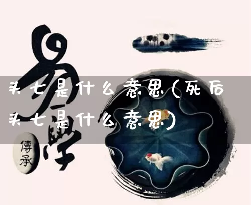 头七是什么意思(死后头七是什么意思)_https://www.nbtfsb.com_周公解梦_第1张