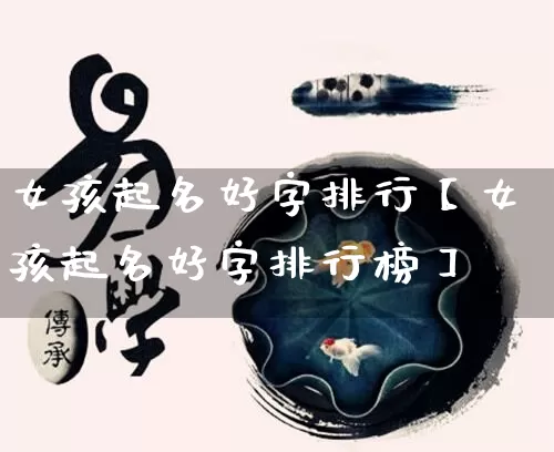 女孩起名好字排行【女孩起名好字排行榜】_https://www.nbtfsb.com_易经起名_第1张