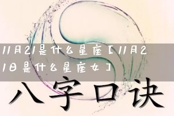 11月21是什么星座【11月21日是什么星座女】_https://www.nbtfsb.com_五行风水_第1张