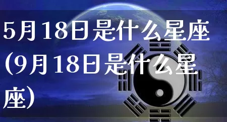5月18日是什么星座(9月18日是什么星座)_https://www.nbtfsb.com_周公解梦_第1张