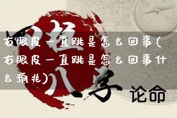 右眼皮一直跳是怎么回事(右眼皮一直跳是怎么回事什么预兆)_https://www.nbtfsb.com_国学动态_第1张