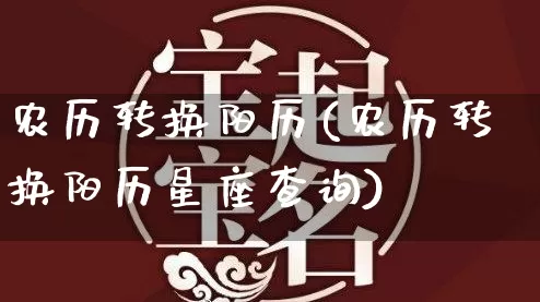农历转换阳历(农历转换阳历星座查询)_https://www.nbtfsb.com_八字算命_第1张