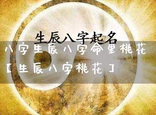 八字生辰八字命里桃花【生辰八字桃花】_https://www.nbtfsb.com_五行风水_第1张