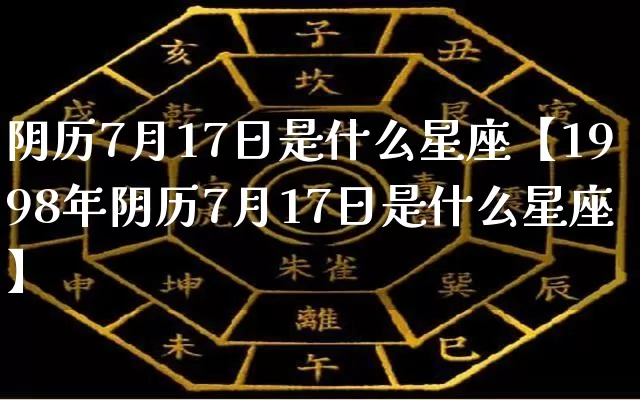 阴历7月17日是什么星座【1998年阴历7月17日是什么星座】_https://www.nbtfsb.com_五行风水_第1张