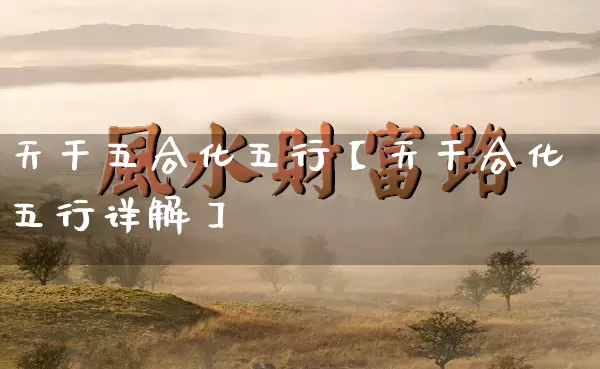 天干五合化五行【天干合化五行详解】_https://www.nbtfsb.com_周公解梦_第1张