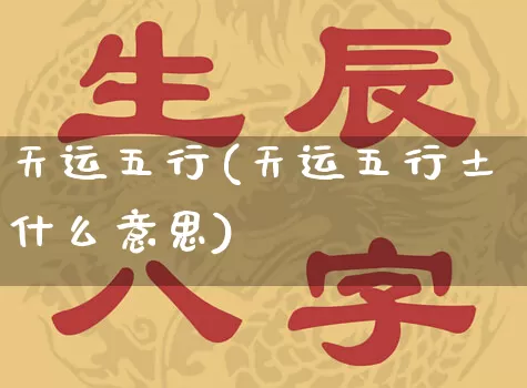 天运五行(天运五行土什么意思)_https://www.nbtfsb.com_生肖星座_第1张
