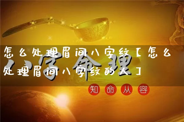怎么处理眉间八字纹【怎么处理眉间八字纹的人】_https://www.nbtfsb.com_道源国学_第1张