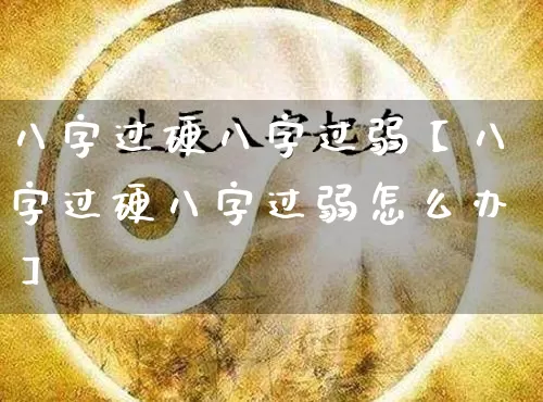 八字过硬八字过弱【八字过硬八字过弱怎么办】_https://www.nbtfsb.com_道源国学_第1张