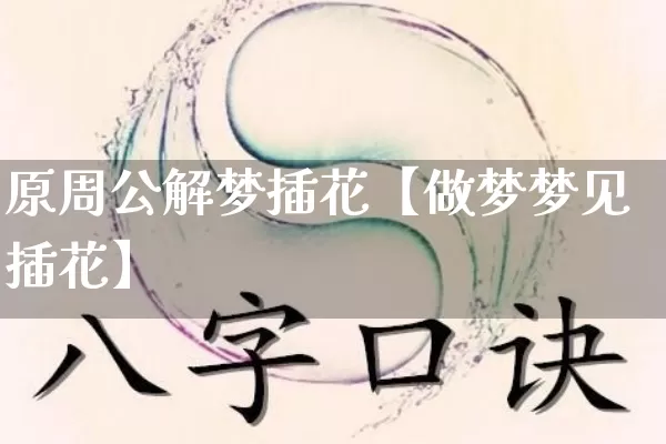 原周公解梦插花【做梦梦见插花】_https://www.nbtfsb.com_八字算命_第1张
