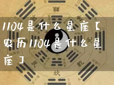 1104是什么星座【农历1104是什么星座】_https://www.nbtfsb.com_五行风水_第1张