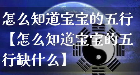 怎么知道宝宝的五行【怎么知道宝宝的五行缺什么】_https://www.nbtfsb.com_道源国学_第1张