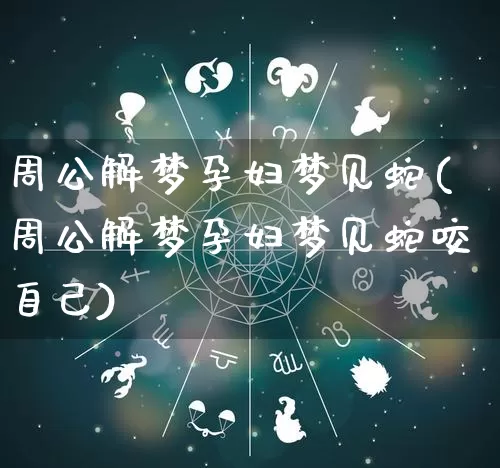 周公解梦孕妇梦见蛇(周公解梦孕妇梦见蛇咬自己)_https://www.nbtfsb.com_道源国学_第1张