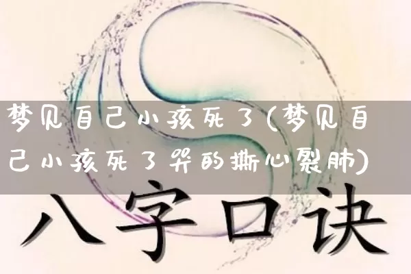 梦见自己小孩死了(梦见自己小孩死了哭的撕心裂肺)_https://www.nbtfsb.com_生肖星座_第1张