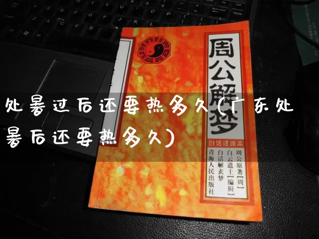 处暑过后还要热多久(广东处暑后还要热多久)_https://www.nbtfsb.com_周公解梦_第1张