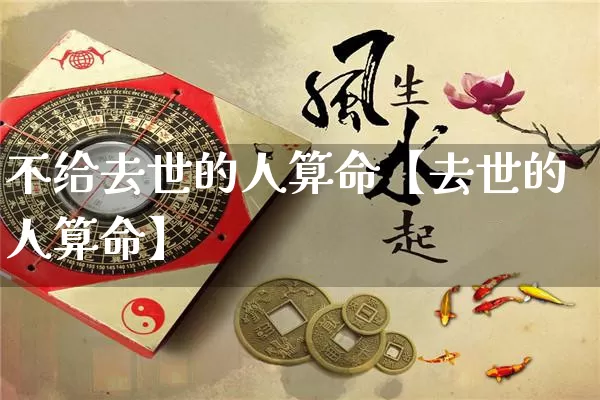 不给去世的人算命【去世的人算命】_https://www.nbtfsb.com_八字算命_第1张