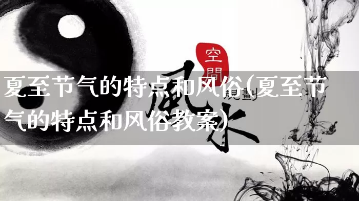 夏至节气的特点和风俗(夏至节气的特点和风俗教案)_https://www.nbtfsb.com_国学动态_第1张